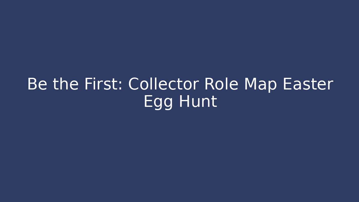 Be the First: Collector Role Map Easter Egg Hunt