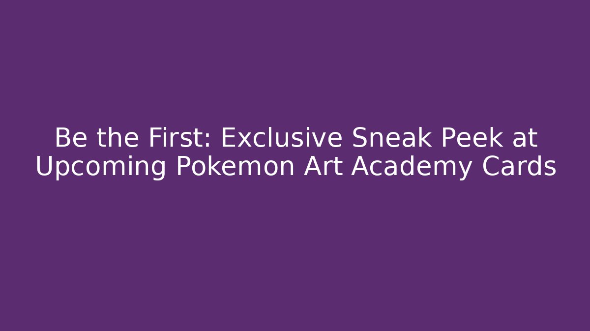 Be the First: Exclusive Sneak Peek at Upcoming Pokémon Art Academy Cards