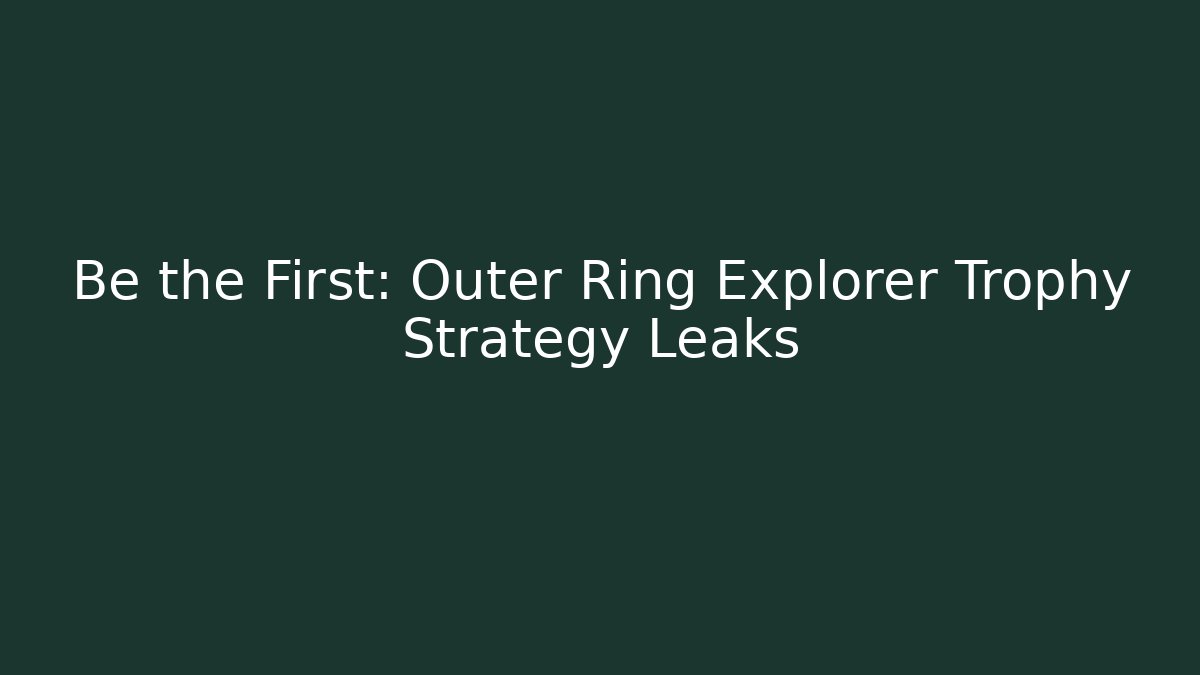 Be the First: Outer Ring Explorer Trophy Strategy Leaks