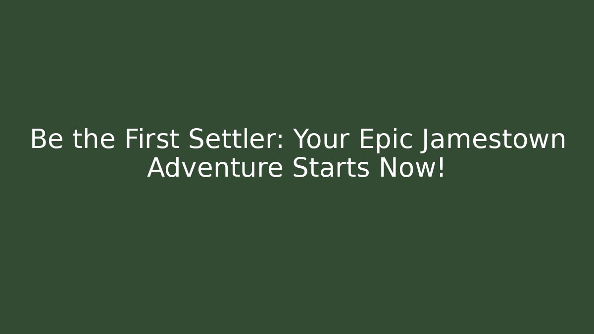 Be the First Settler: Your Epic Jamestown Adventure Starts Now!
