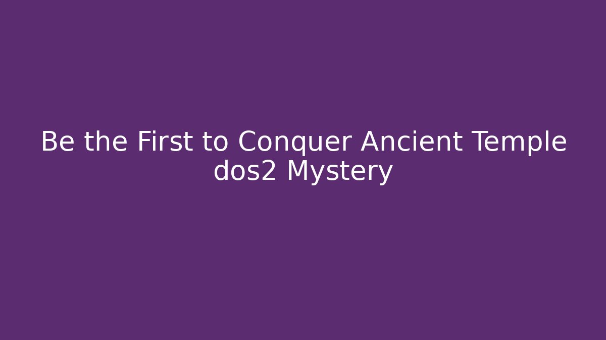 Be the First to Conquer Ancient Temple dos2 Mystery