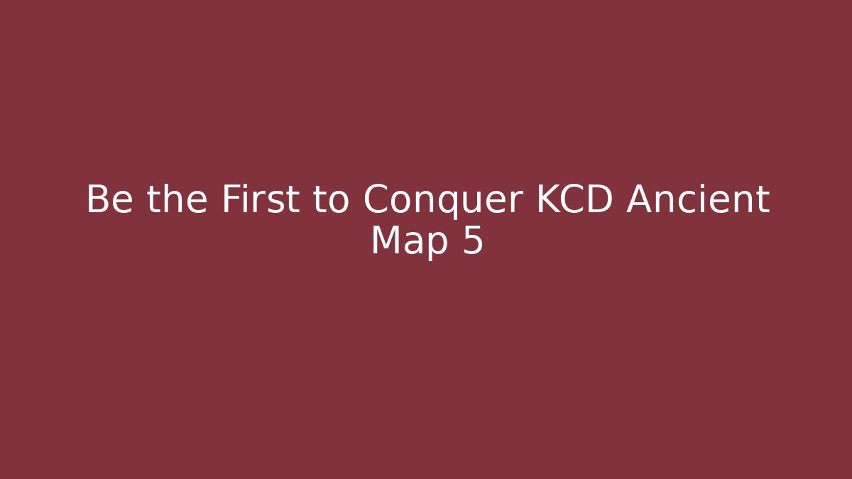 Be the First to Conquer KCD Ancient Map 5