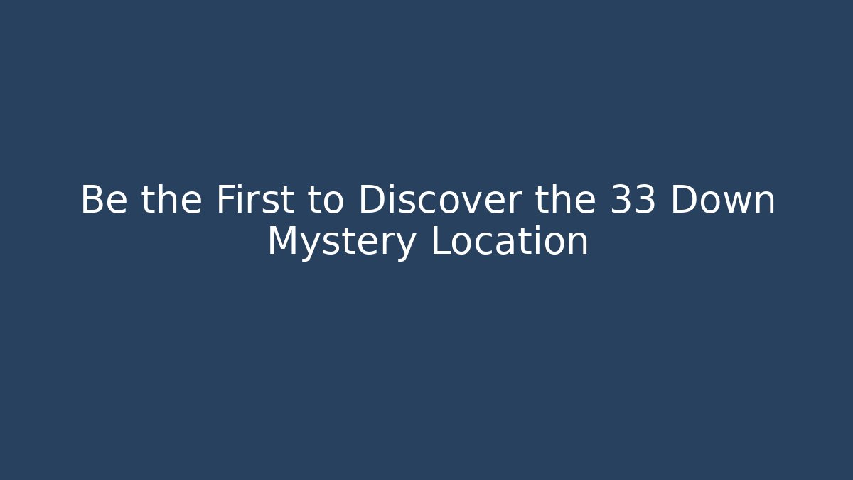 Be the First to Discover the 33 Down Mystery Location
