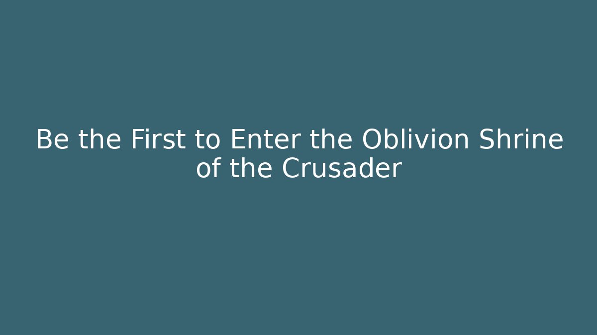 Be the First to Enter the Oblivion Shrine of the Crusader