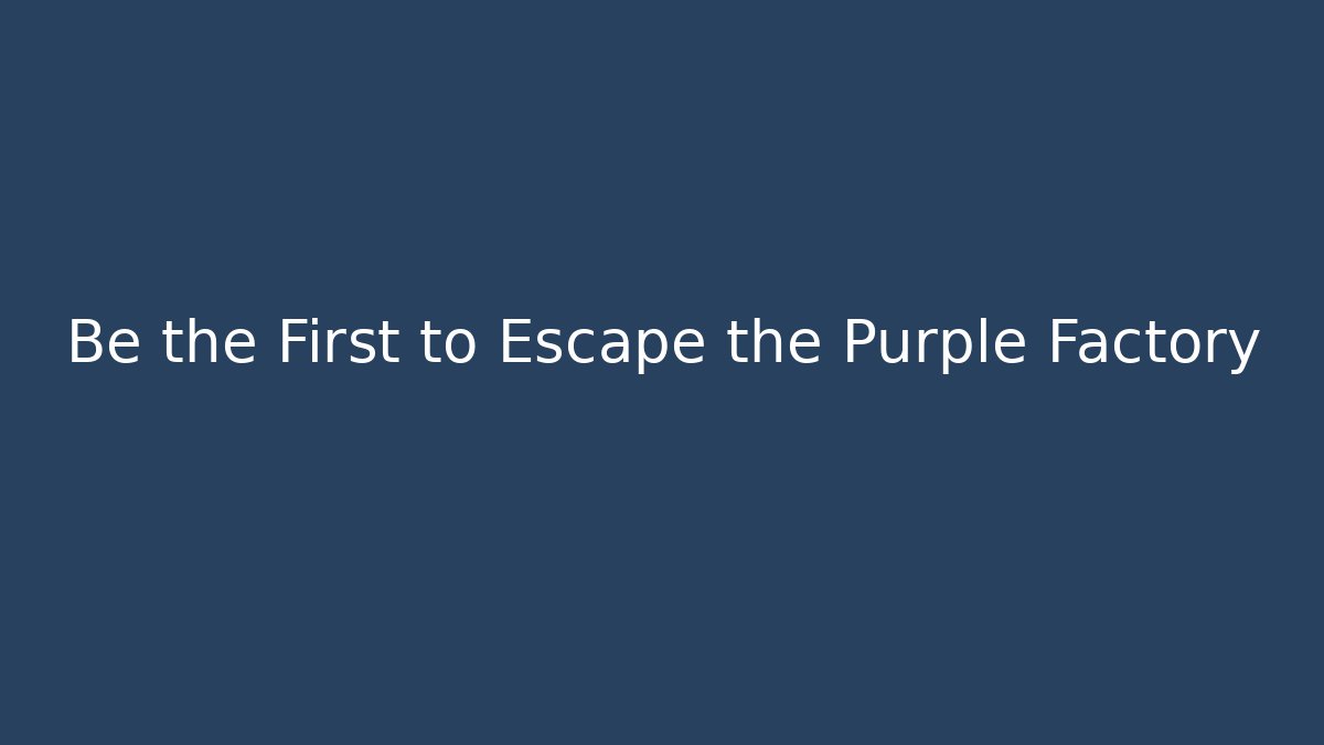Be the First to Escape the Purple Factory