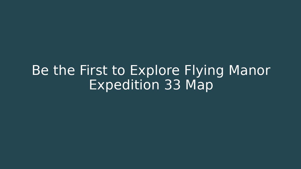 Be the First to Explore Flying Manor Expedition 33 Map