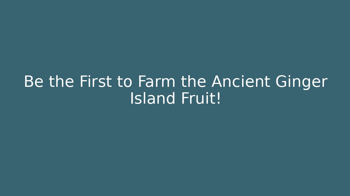 Be the First to Farm the Ancient Ginger Island Fruit!