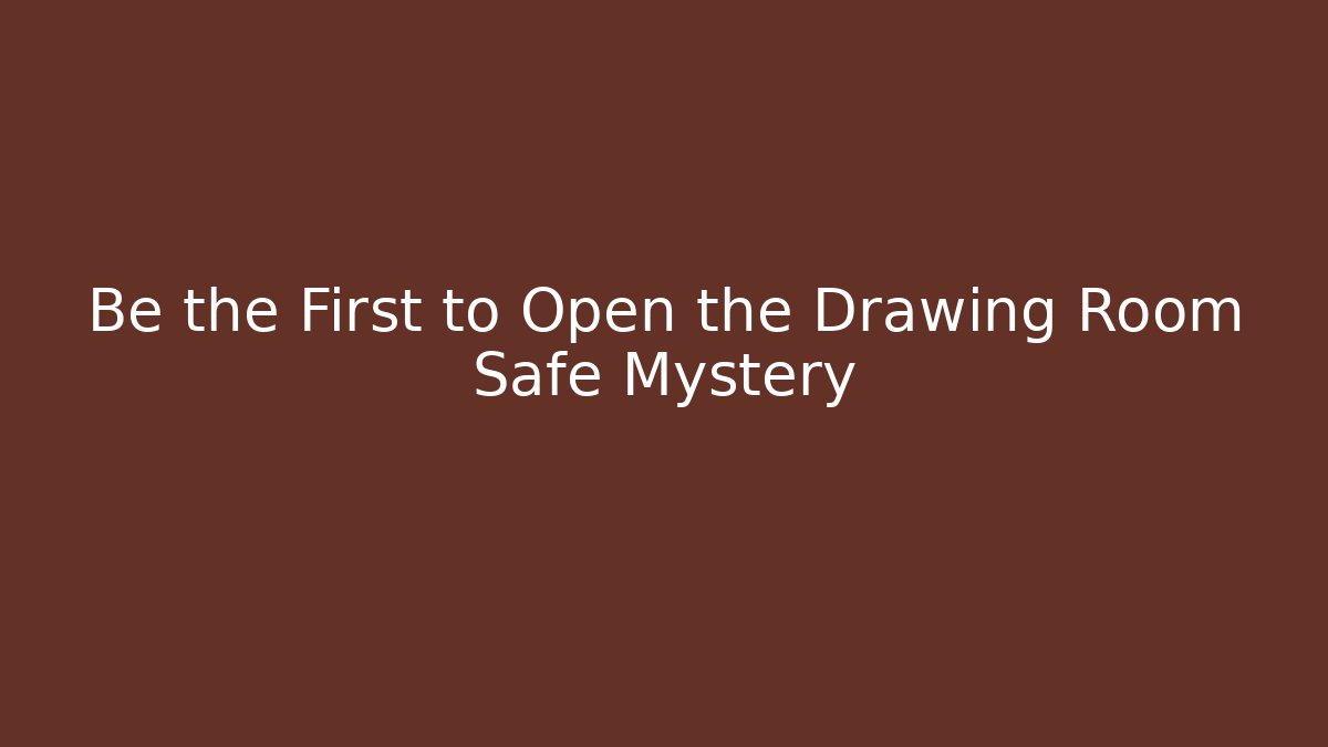 Be the First to Open the Drawing Room Safe Mystery