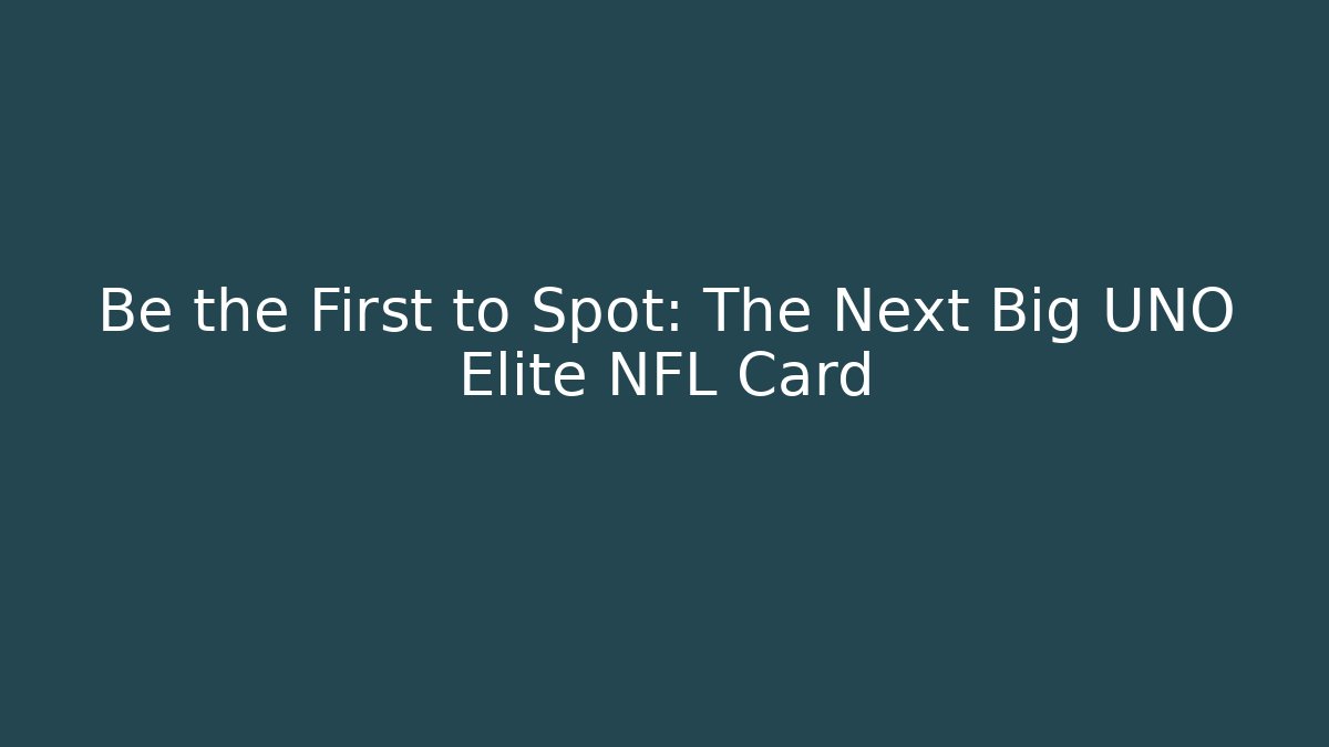 Be the First to Spot: The Next Big UNO Elite NFL Card
