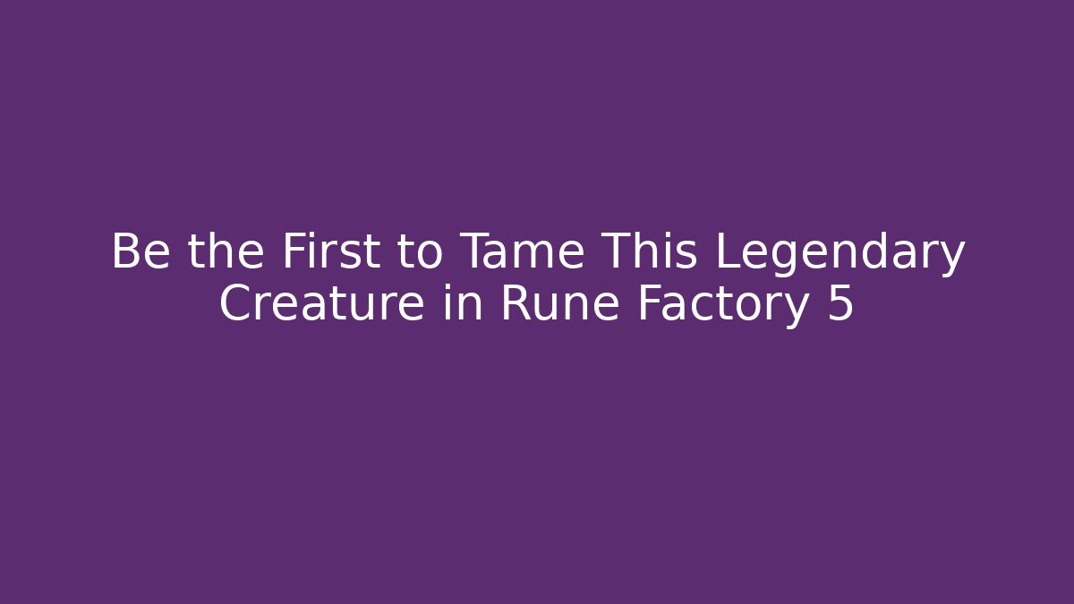 Be the First to Tame This Legendary Creature in Rune Factory 5