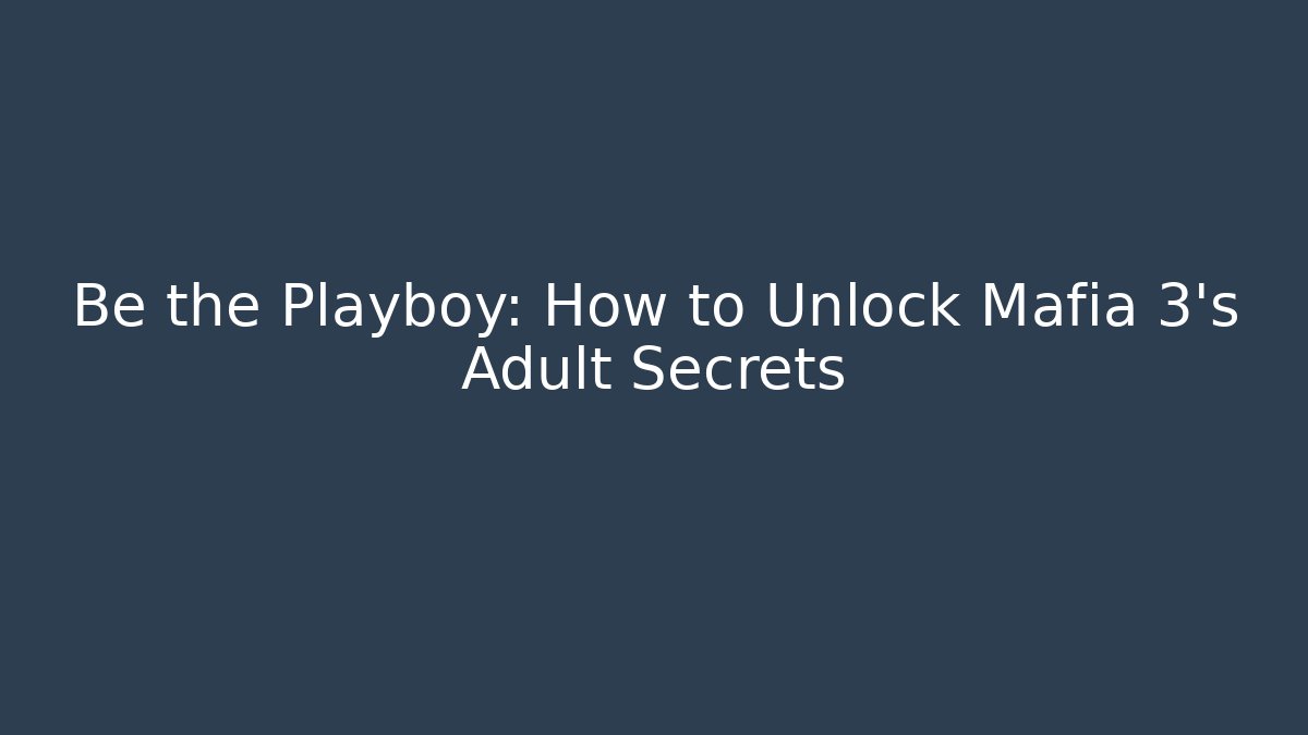Be the Playboy: How to Unlock Mafia 3's Adult Secrets