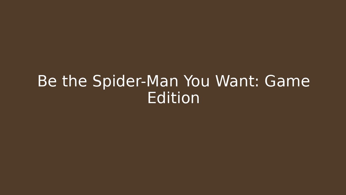 Be the Spider-Man You Want: Game Edition