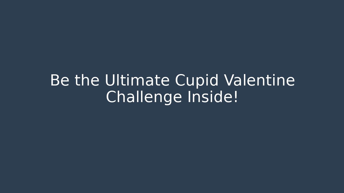 Be the Ultimate Cupid Valentine Challenge Inside!