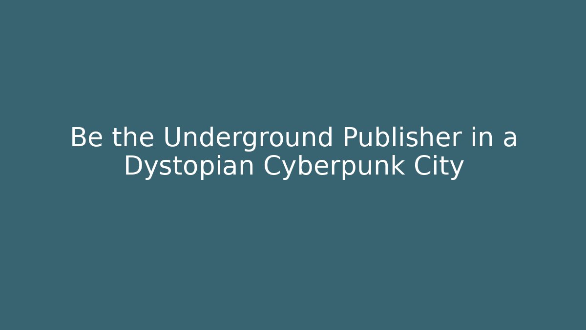 Be the Underground Publisher in a Dystopian Cyberpunk City