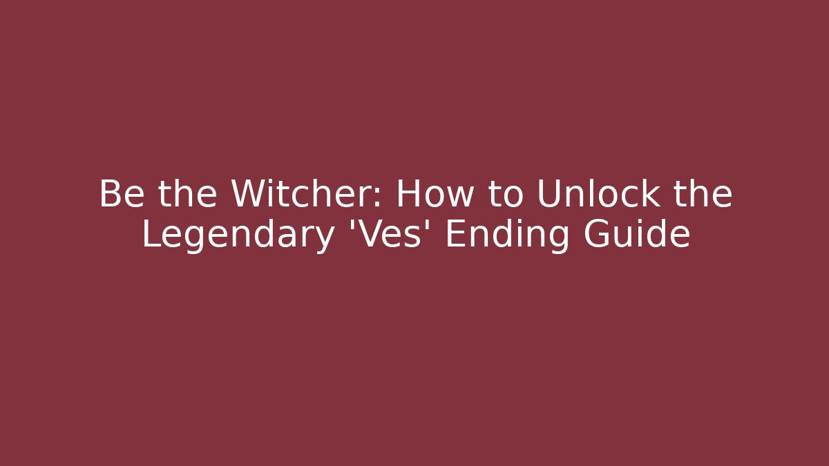 Be the Witcher: How to Unlock the Legendary 'Ves' Ending Guide