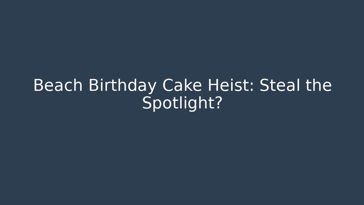 Beach Birthday Cake Heist: Steal the Spotlight?
