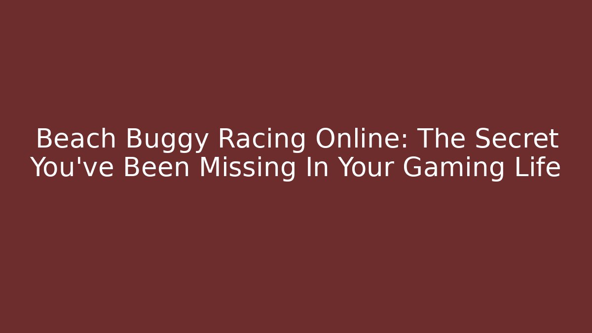 Beach Buggy Racing Online: The Secret You've Been Missing In Your Gaming Life
