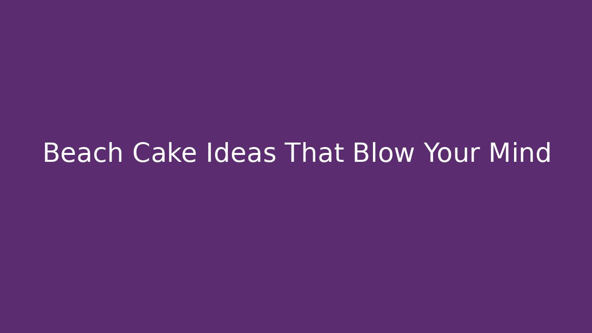 Beach Cake Ideas That Blow Your Mind