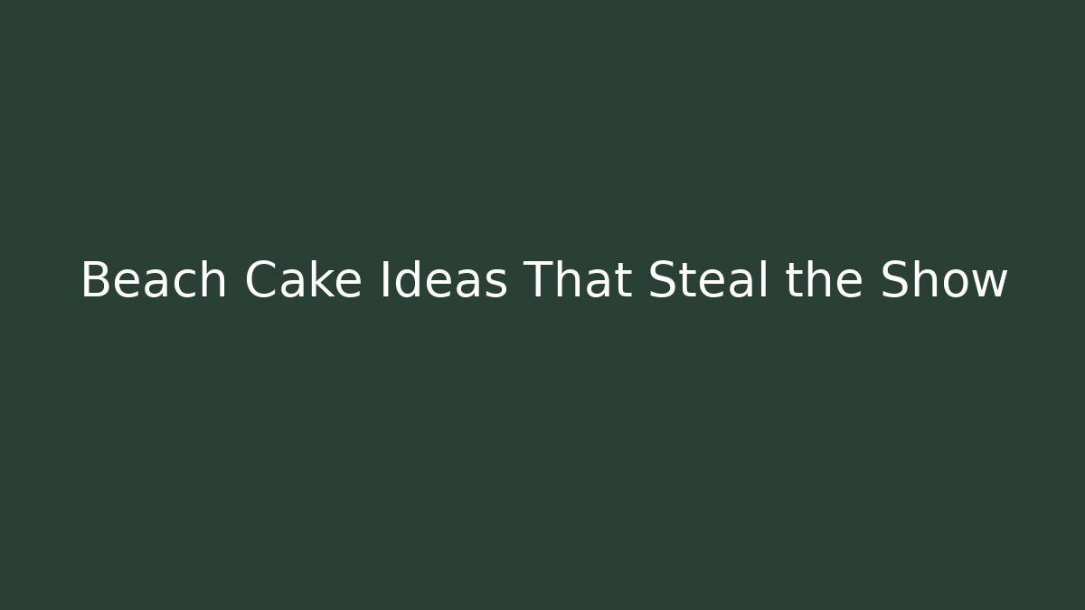 Beach Cake Ideas That Steal the Show