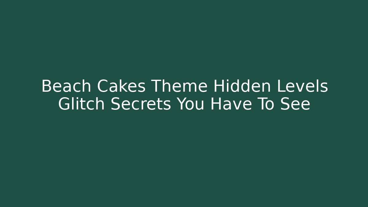 Beach Cakes Theme Hidden Levels Glitch Secrets You Have To See