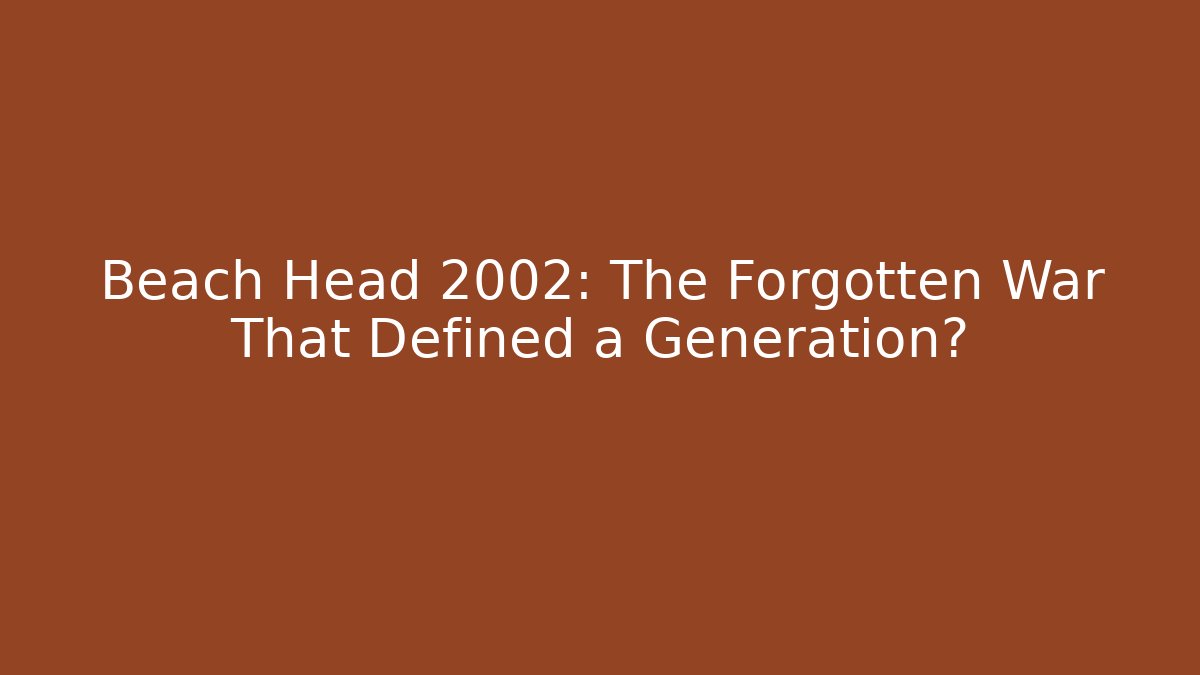 Beach Head 2002: The Forgotten War That Defined a Generation?