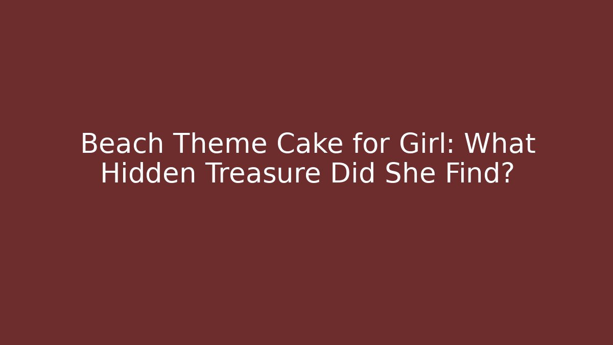 Beach Theme Cake for Girl: What Hidden Treasure Did She Find?