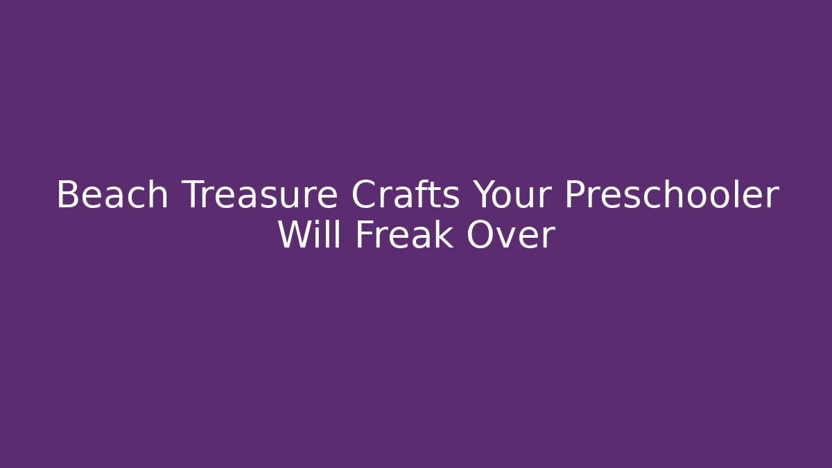 Beach Treasure Crafts Your Preschooler Will Freak Over