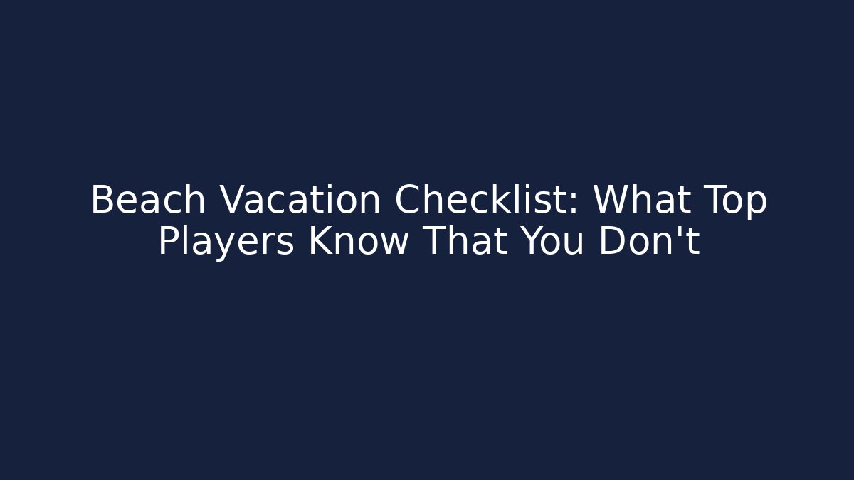 Beach Vacation Checklist: What Top Players Know That You Don't