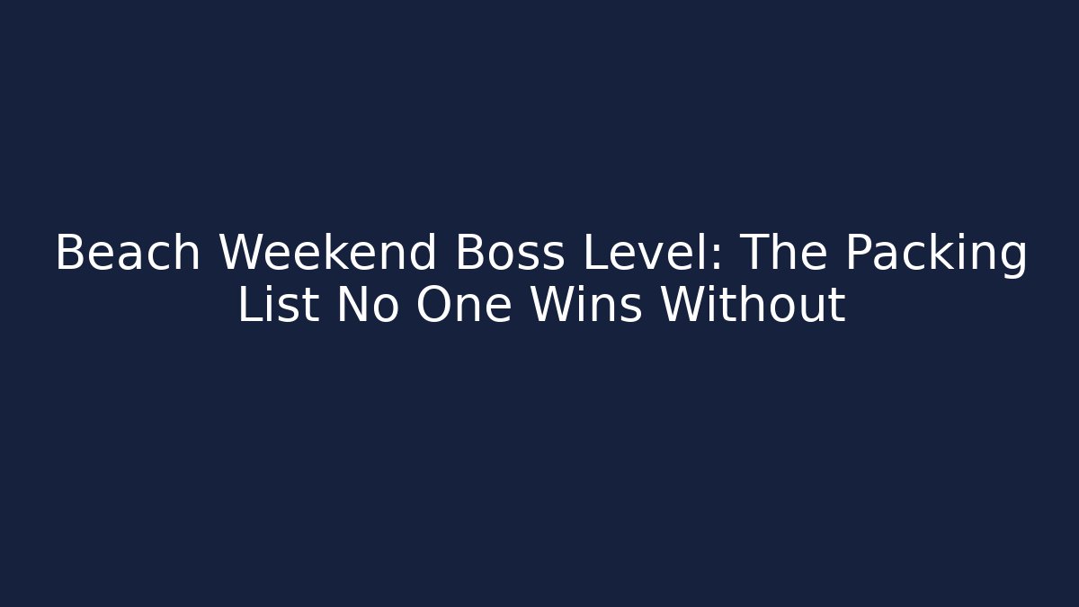 Beach Weekend Boss Level: The Packing List No One Wins Without - Critter Realm