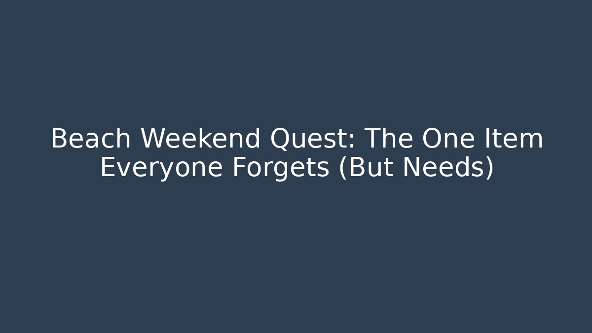 Beach Weekend Quest: The One Item Everyone Forgets (But Needs)