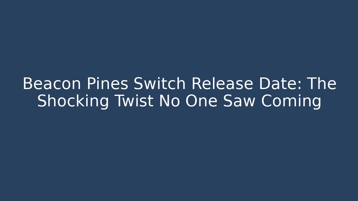 Beacon Pines Switch Release Date: The Shocking Twist No One Saw Coming