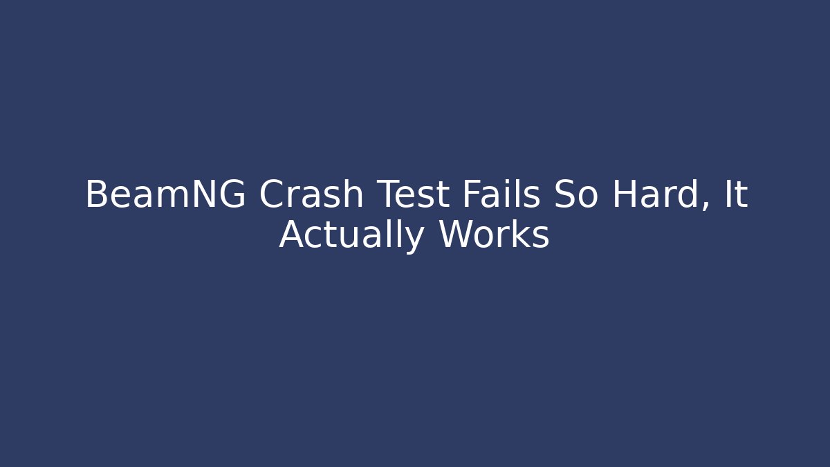 BeamNG Crash Test Fails So Hard, It Actually Works