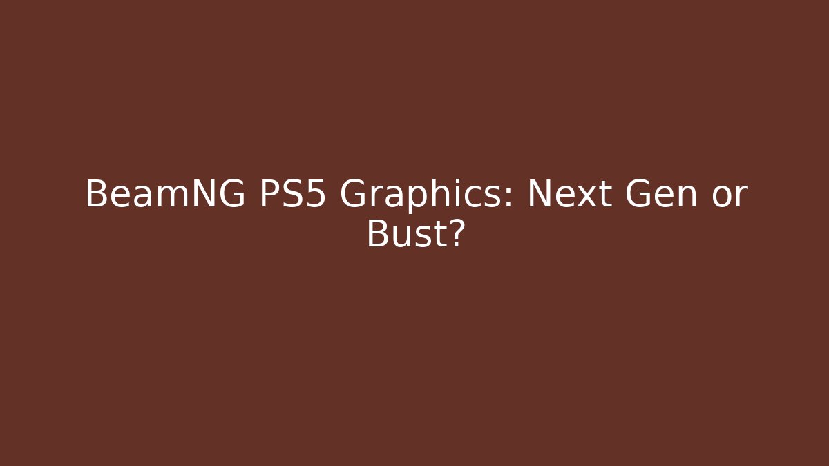 BeamNG PS5 Graphics: Next Gen or Bust?