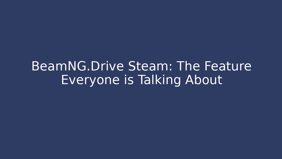 BeamNG.Drive Steam: The Feature Everyone is Talking About