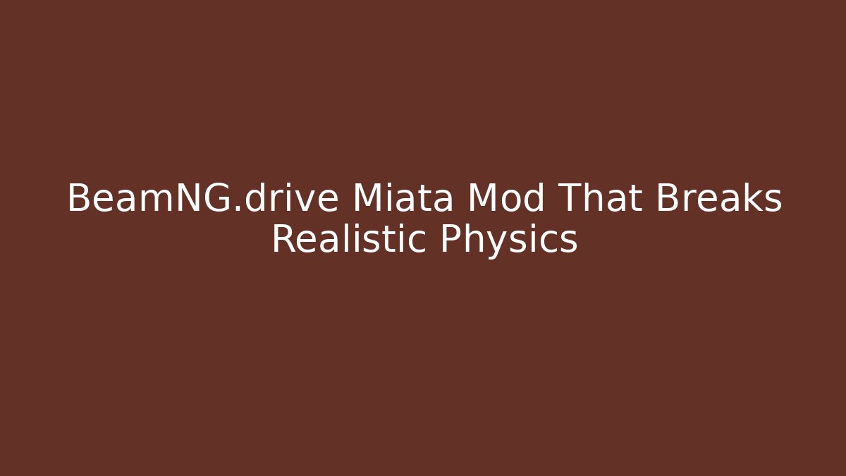 BeamNG.drive Miata Mod That Breaks Realistic Physics