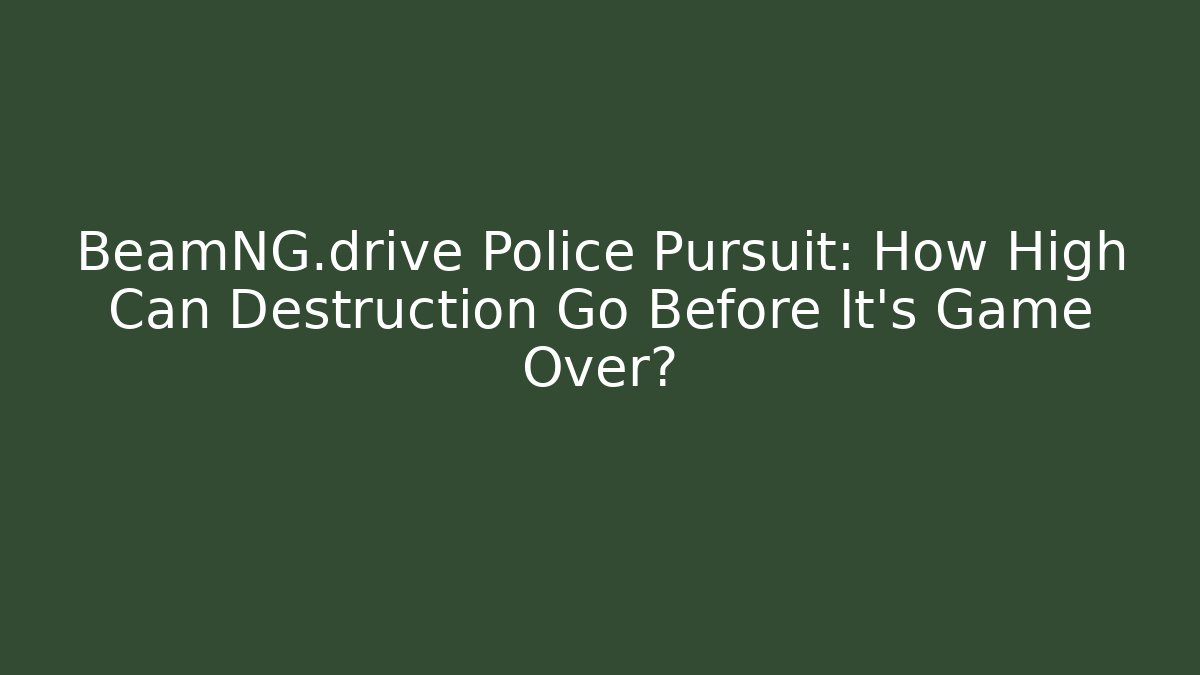 BeamNG.drive Police Pursuit: How High Can Destruction Go Before It's Game Over?