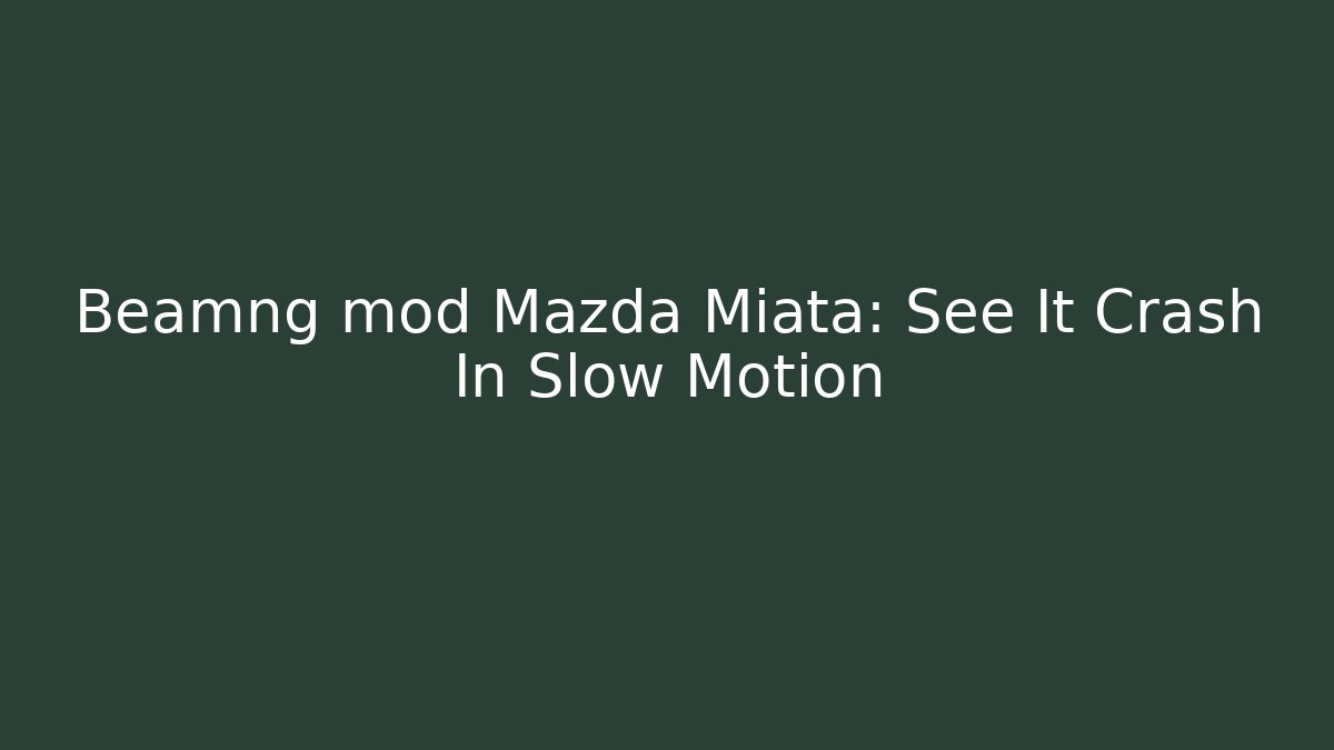 Beamng mod Mazda Miata: See It Crash In Slow Motion