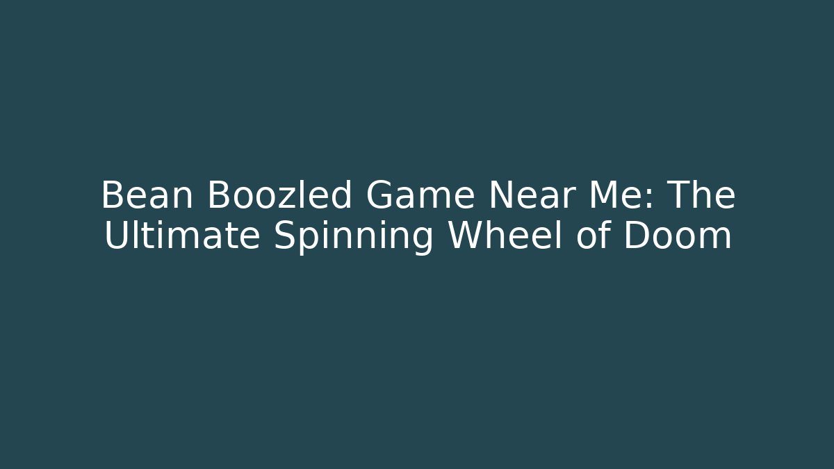 Bean Boozled Game Near Me: The Ultimate Spinning Wheel of Doom