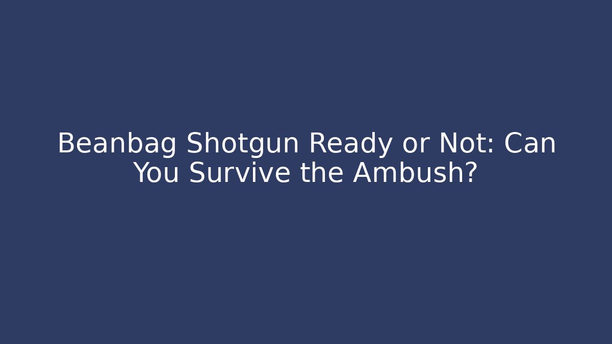 Beanbag Shotgun Ready or Not: Can You Survive the Ambush?