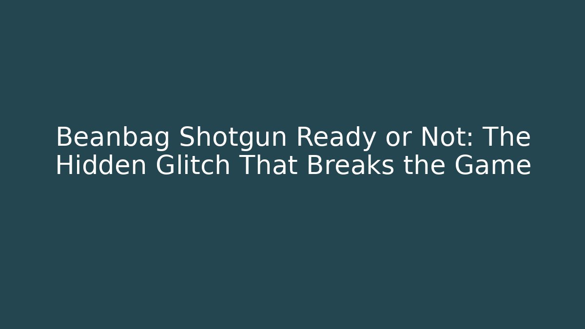Beanbag Shotgun Ready or Not: The Hidden Glitch That Breaks the Game