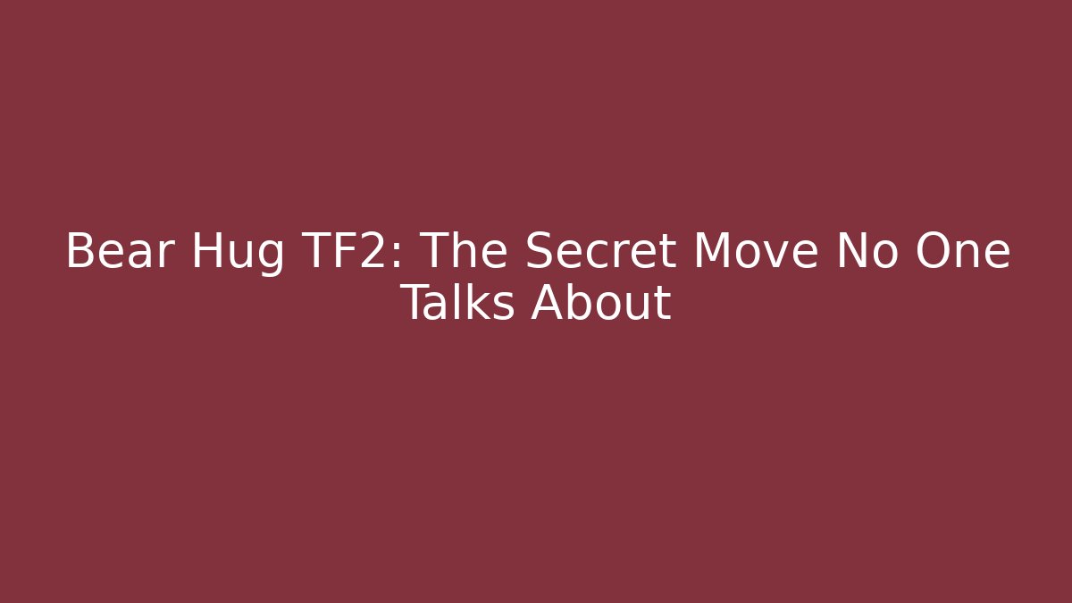Bear Hug TF2: The Secret Move No One Talks About