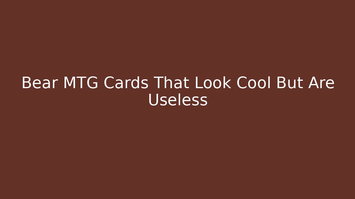 Bear MTG Cards That Look Cool But Are Useless