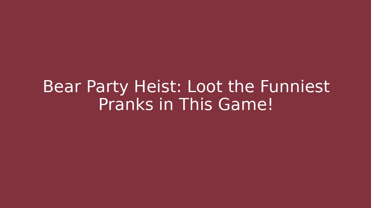 Bear Party Heist: Loot the Funniest Pranks in This Game!