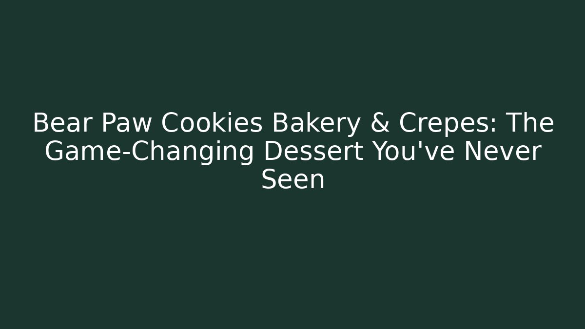 Bear Paw Cookies Bakery & Crepes: The Game-Changing Dessert You’ve Never Seen