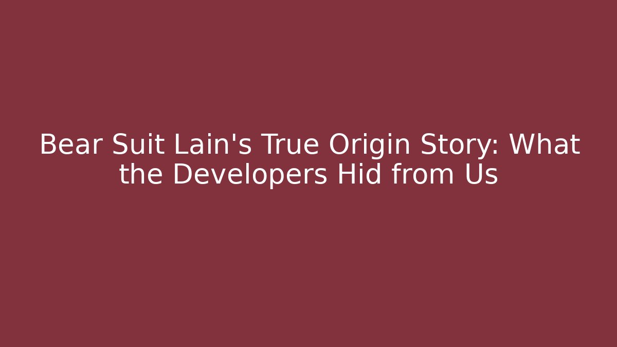 Bear Suit Lain’s True Origin Story: What the Developers Hid from Us