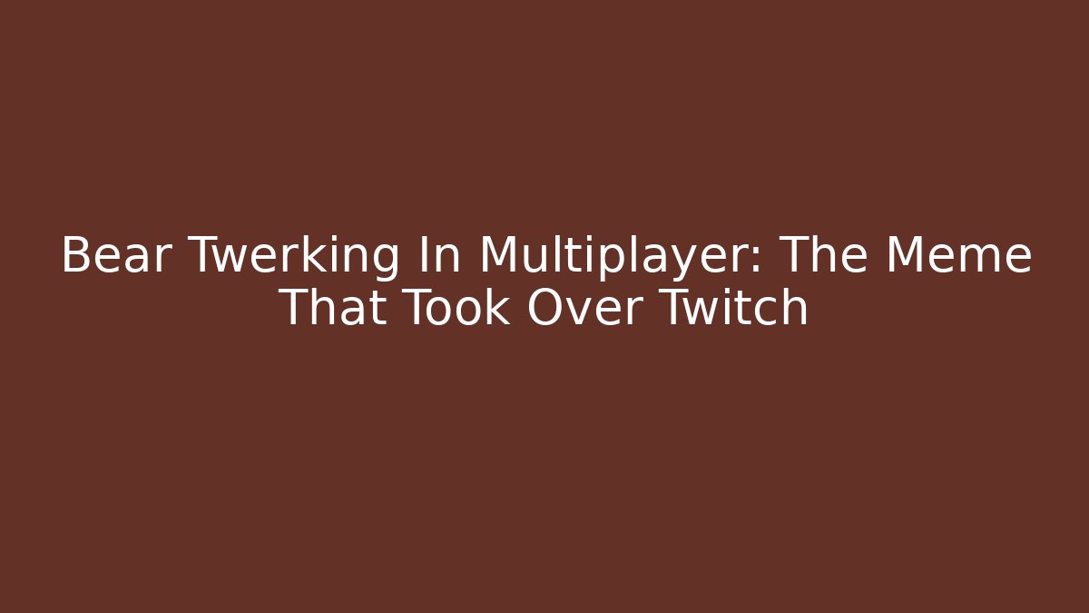 Bear Twerking In Multiplayer: The Meme That Took Over Twitch