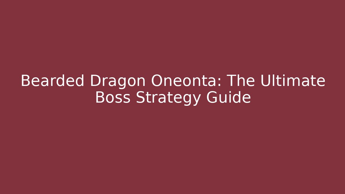 Bearded Dragon Oneonta: The Ultimate Boss Strategy Guide - Critter Realm