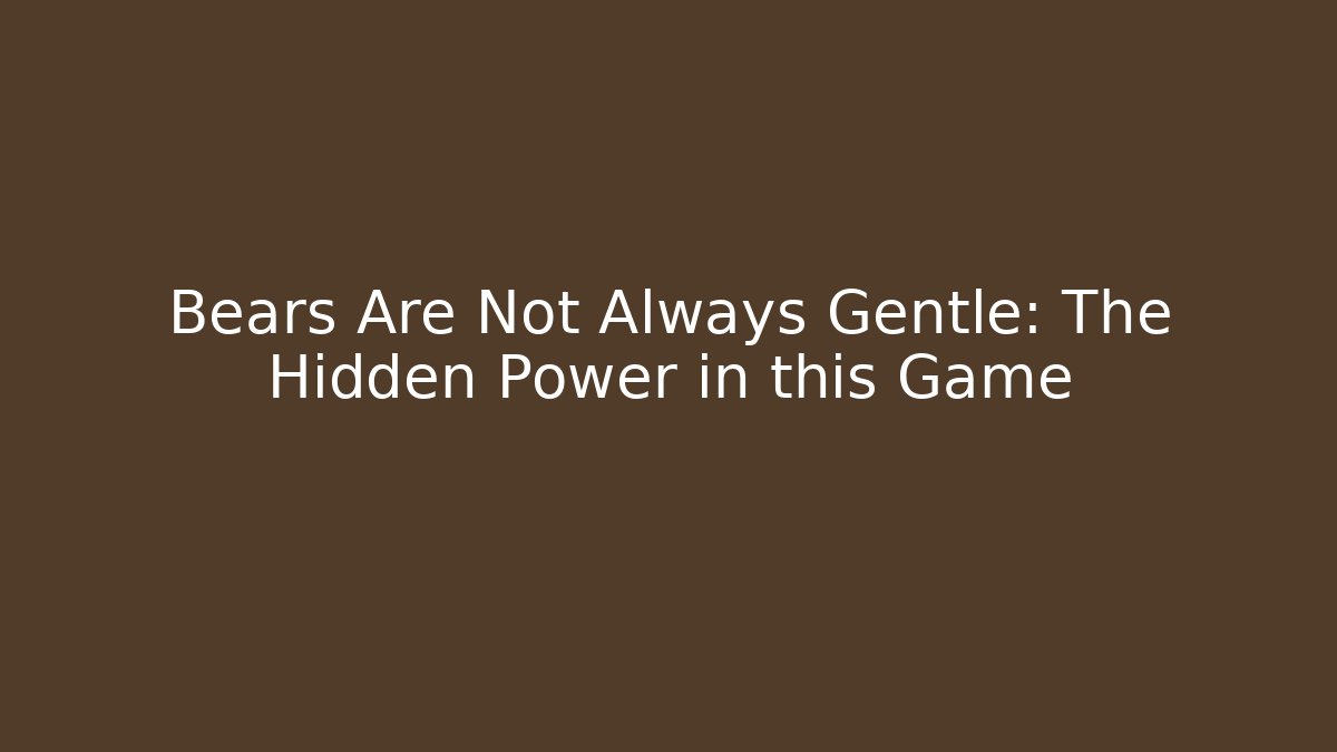 Bears Are Not Always Gentle: The Hidden Power in this Game