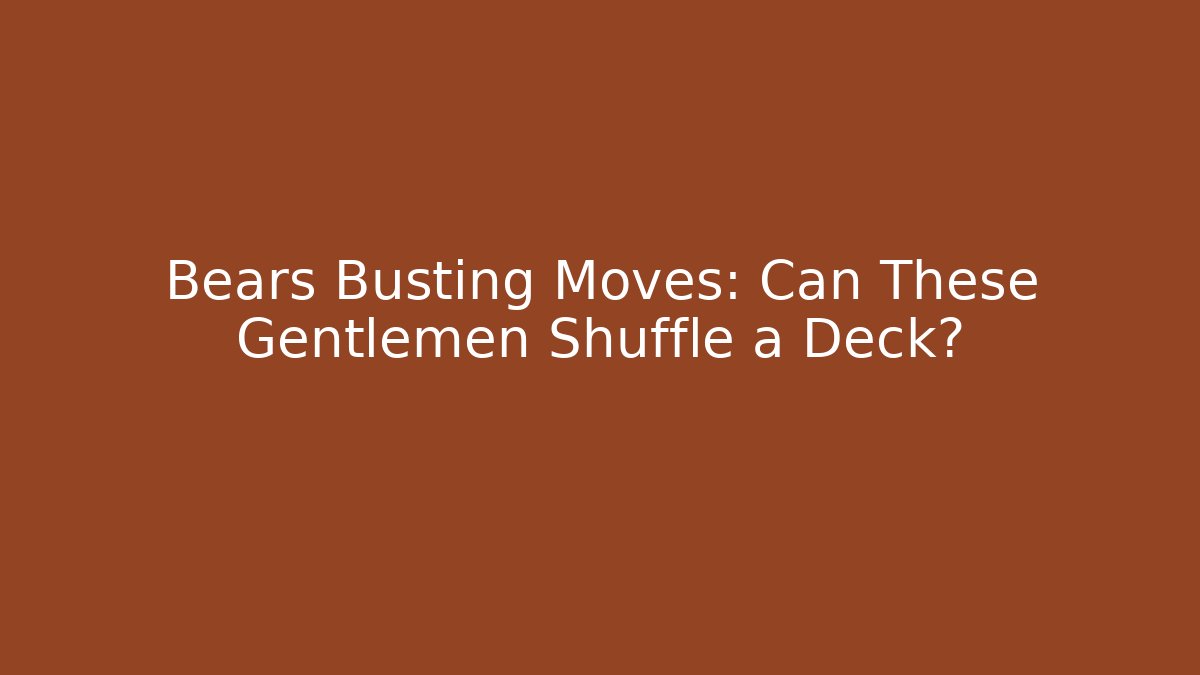 Bears Busting Moves: Can These Gentlemen Shuffle a Deck? - Critter Realm