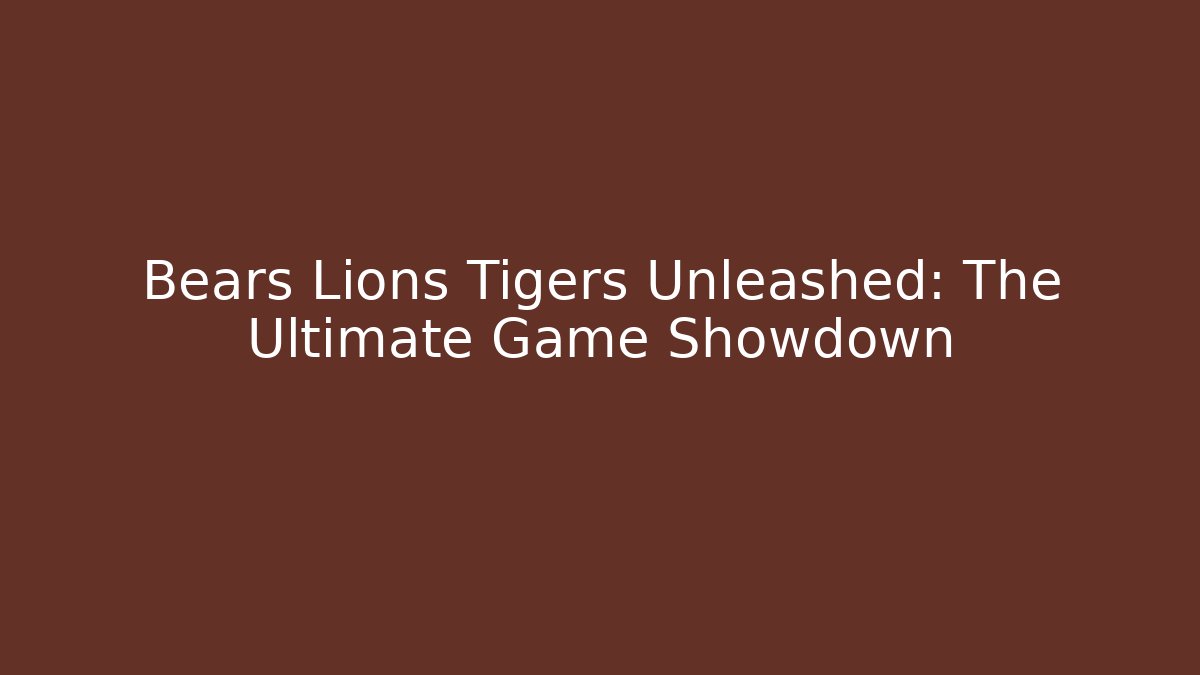 Bears Lions Tigers Unleashed: The Ultimate Game Showdown